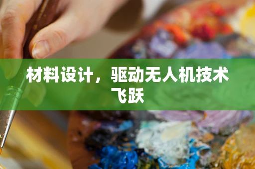 材料设计，驱动无人机技术飞跃