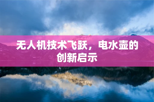 无人机技术飞跃，电水壶的创新启示