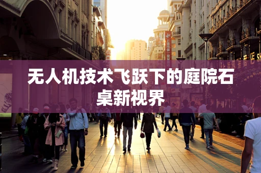 无人机技术飞跃下的庭院石桌新视界