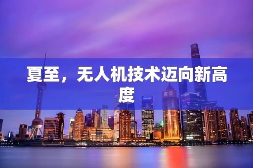 夏至，无人机技术迈向新高度