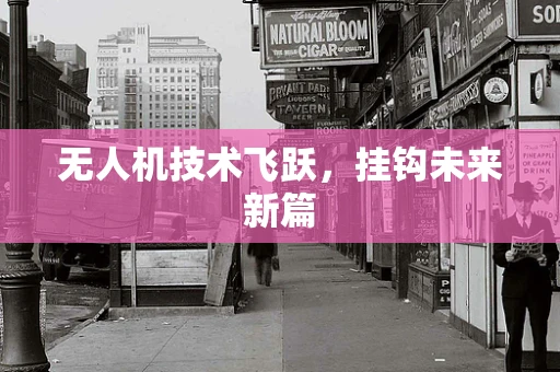 无人机技术飞跃，挂钩未来新篇