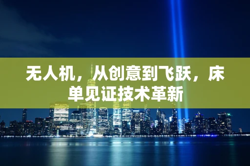 无人机，从创意到飞跃，床单见证技术革新