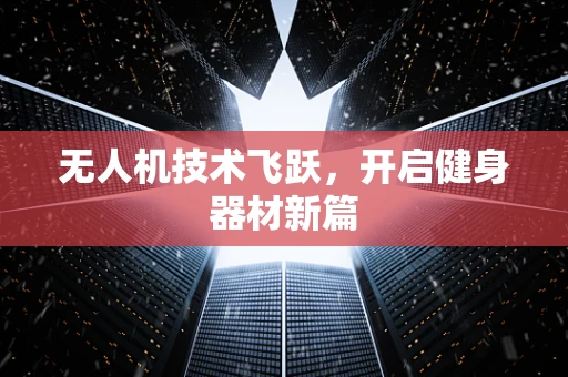无人机技术飞跃，开启健身器材新篇