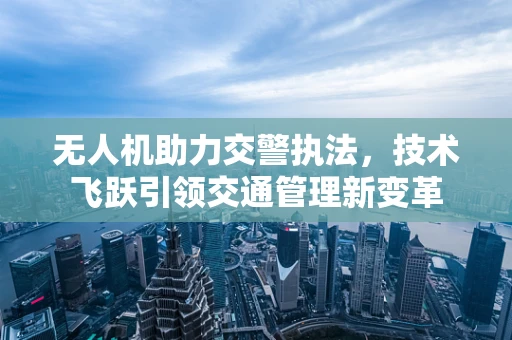 无人机助力交警执法，技术飞跃引领交通管理新变革