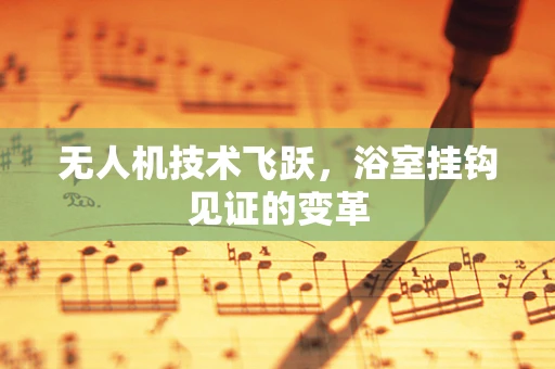 无人机技术飞跃，浴室挂钩见证的变革