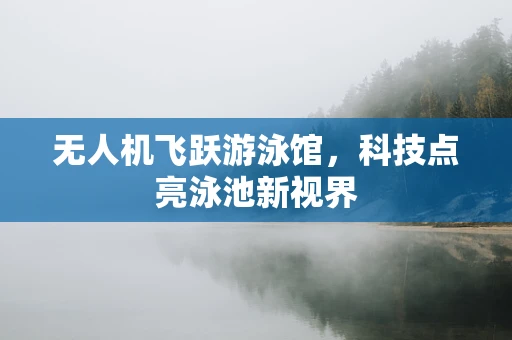 无人机飞跃游泳馆，科技点亮泳池新视界