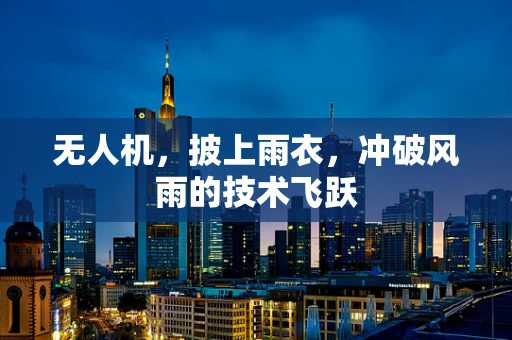 无人机，披上雨衣，冲破风雨的技术飞跃