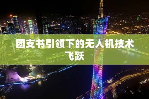 团支书引领下的无人机技术飞跃