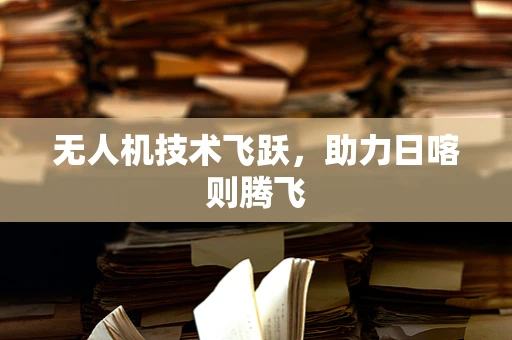 无人机技术飞跃，助力日喀则腾飞
