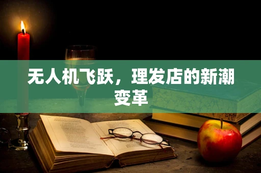 无人机飞跃，理发店的新潮变革