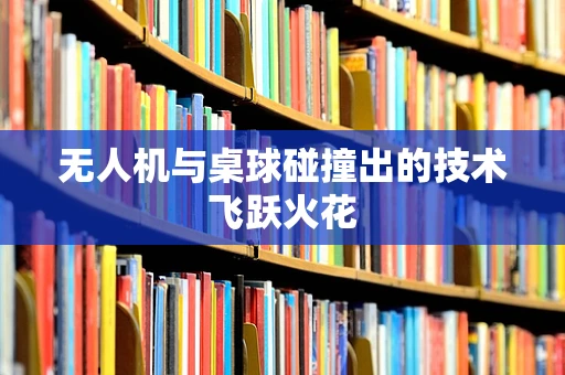 无人机与桌球碰撞出的技术飞跃火花