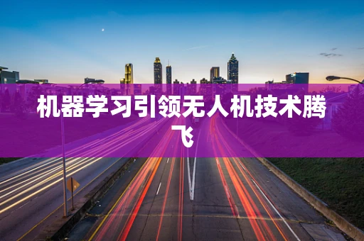机器学习引领无人机技术腾飞