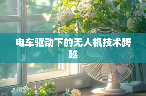 电车驱动下的无人机技术跨越