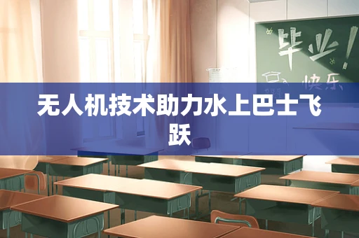 无人机技术助力水上巴士飞跃