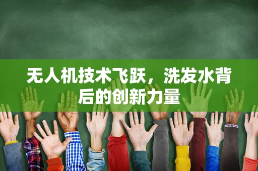 无人机技术飞跃，洗发水背后的创新力量