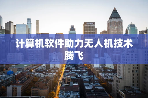 计算机软件助力无人机技术腾飞