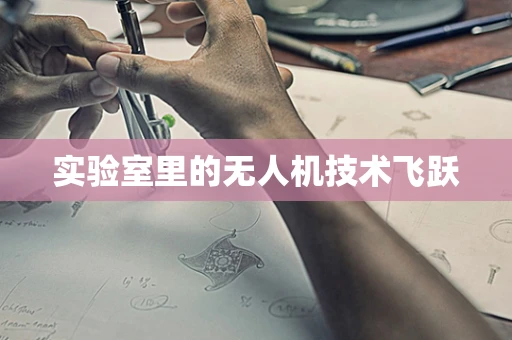 实验室里的无人机技术飞跃
