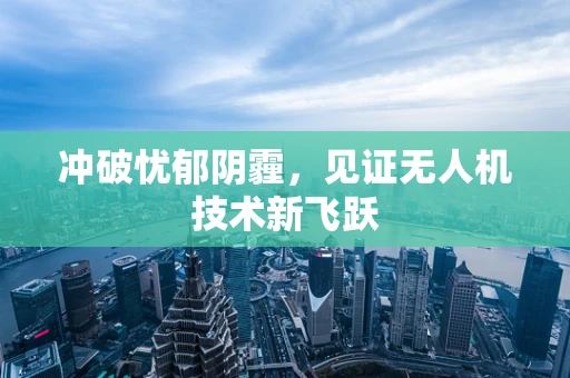 冲破忧郁阴霾，见证无人机技术新飞跃