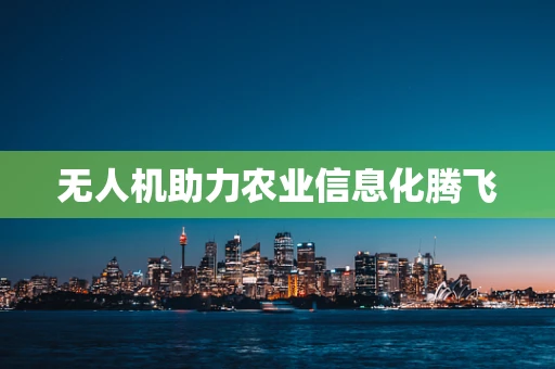 无人机助力农业信息化腾飞