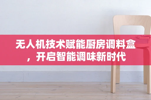无人机技术赋能厨房调料盒，开启智能调味新时代