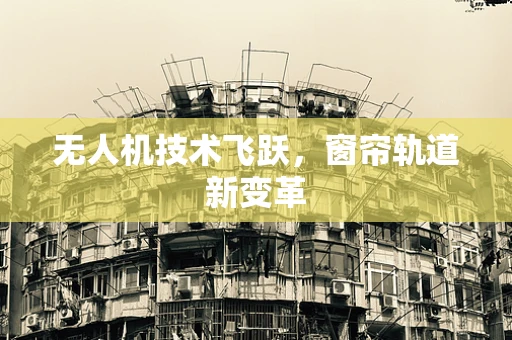 无人机技术飞跃，窗帘轨道新变革