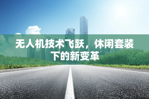 无人机技术飞跃，休闲套装下的新变革