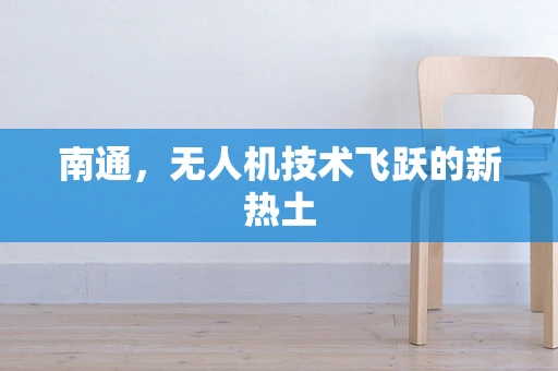 南通，无人机技术飞跃的新热土