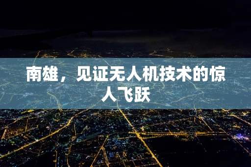 南雄，见证无人机技术的惊人飞跃