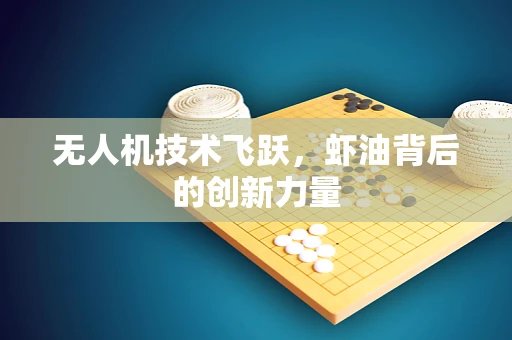 无人机技术飞跃，虾油背后的创新力量
