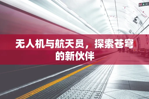 无人机与航天员，探索苍穹的新伙伴