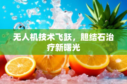 无人机技术飞跃，胆结石治疗新曙光