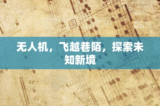 无人机，飞越巷陌，探索未知新境