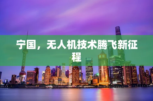 宁国，无人机技术腾飞新征程