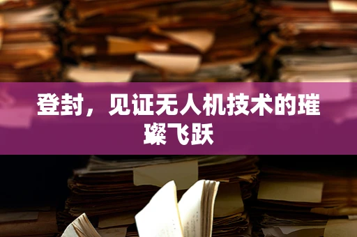 登封，见证无人机技术的璀璨飞跃