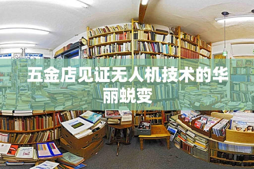 五金店见证无人机技术的华丽蜕变