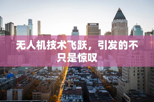 无人机技术飞跃，引发的不只是惊叹