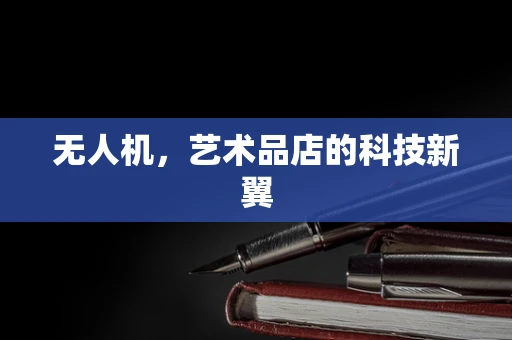 无人机，艺术品店的科技新翼