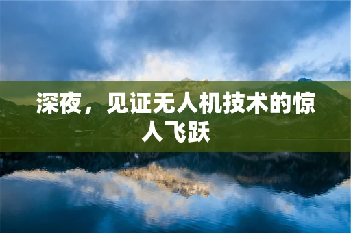 深夜，见证无人机技术的惊人飞跃
