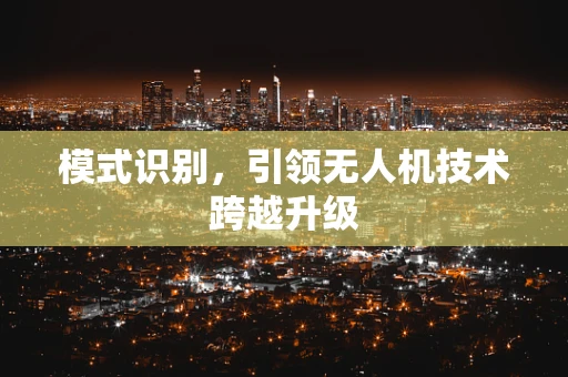 模式识别，引领无人机技术跨越升级