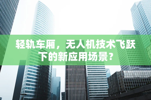 轻轨车厢，无人机技术飞跃下的新应用场景？