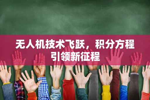 无人机技术飞跃，积分方程引领新征程