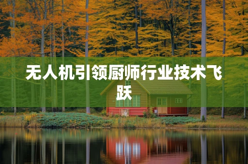 无人机引领厨师行业技术飞跃