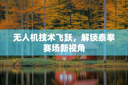 无人机技术飞跃，解锁泰拳赛场新视角
