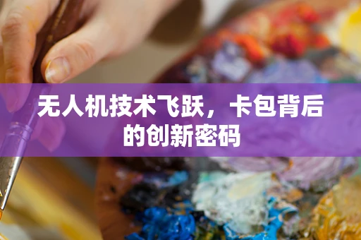 无人机技术飞跃，卡包背后的创新密码