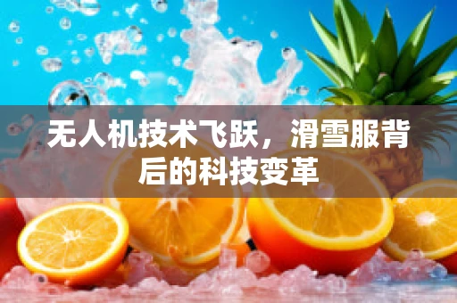 无人机技术飞跃，滑雪服背后的科技变革