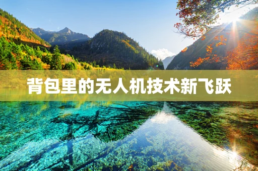 背包里的无人机技术新飞跃