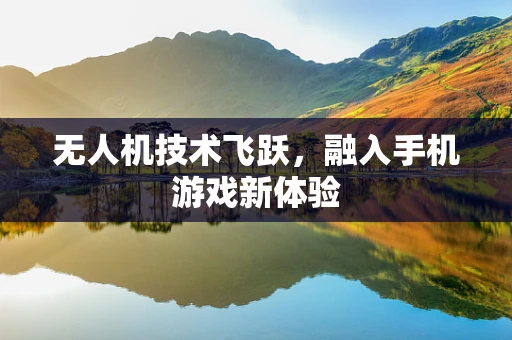 无人机技术飞跃，融入手机游戏新体验