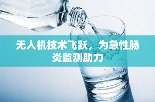 无人机技术飞跃，为急性肠炎监测助力