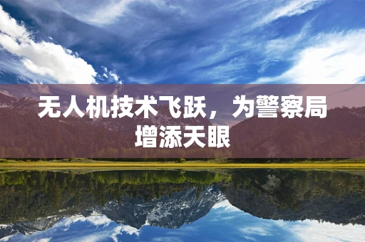 无人机技术飞跃，为警察局增添天眼