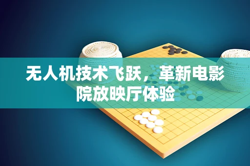 无人机技术飞跃，革新电影院放映厅体验